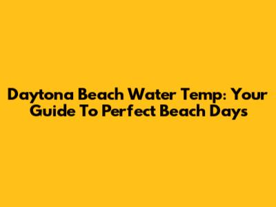 Daytona Beach Water Temp: Your Guide To Perfect Beach Days