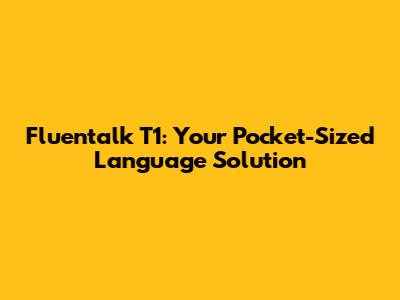 Fluentalk T1: Your Pocket-Sized Language Solution