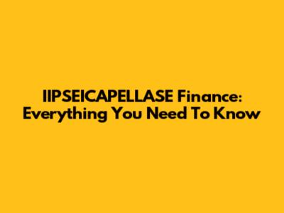 IIPSEICAPELLASE Finance: Everything You Need To Know